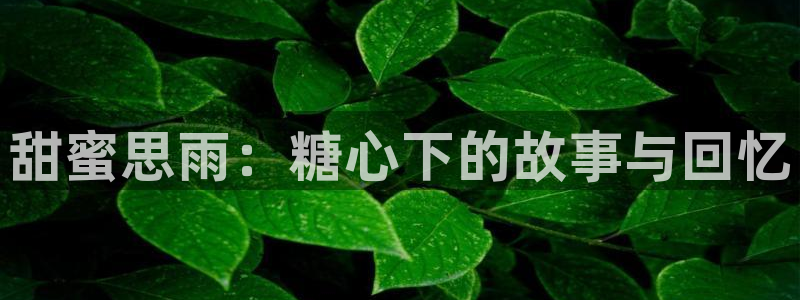 糖心vlog线路:甜蜜思雨:糖心下的故事