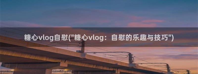 糖心vlog成人短视频:糖心vlog自慰