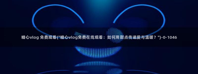 糖心vlog黄版：糖心vlog 免费观看