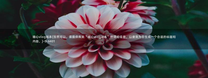 糖心vlog琪琪：糖心vlog版本(当然